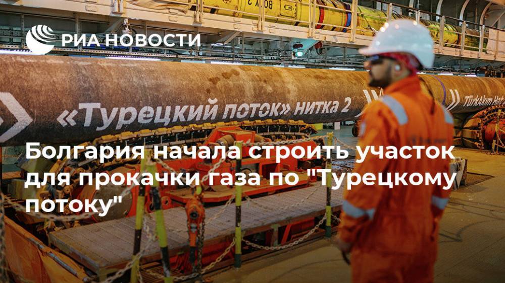 Болгария начала строить участок для прокачки газа по "Турецкому потоку"