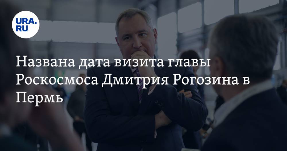Названа дата визита главы Роскосмоса Дмитрия Рогозина в Пермь