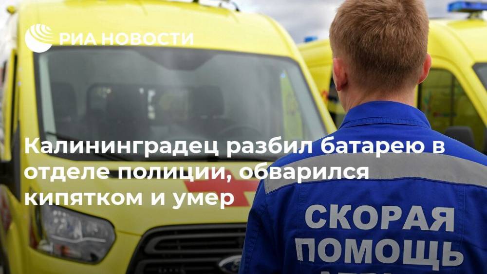 Калининградец разбил батарею в отделе полиции, обварился кипятком и умер