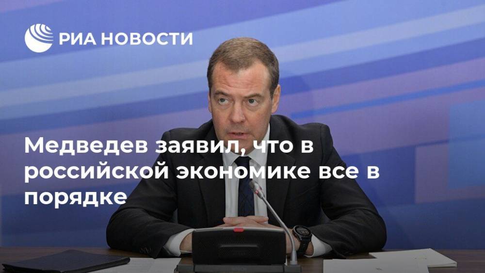 Медведев заявил, что в российской экономике все в порядке
