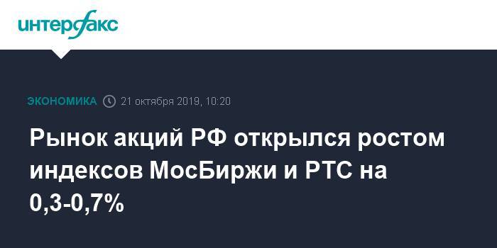 Рынок акций РФ открылся ростом индексов МосБиржи и РТС на 0,3-0,7%