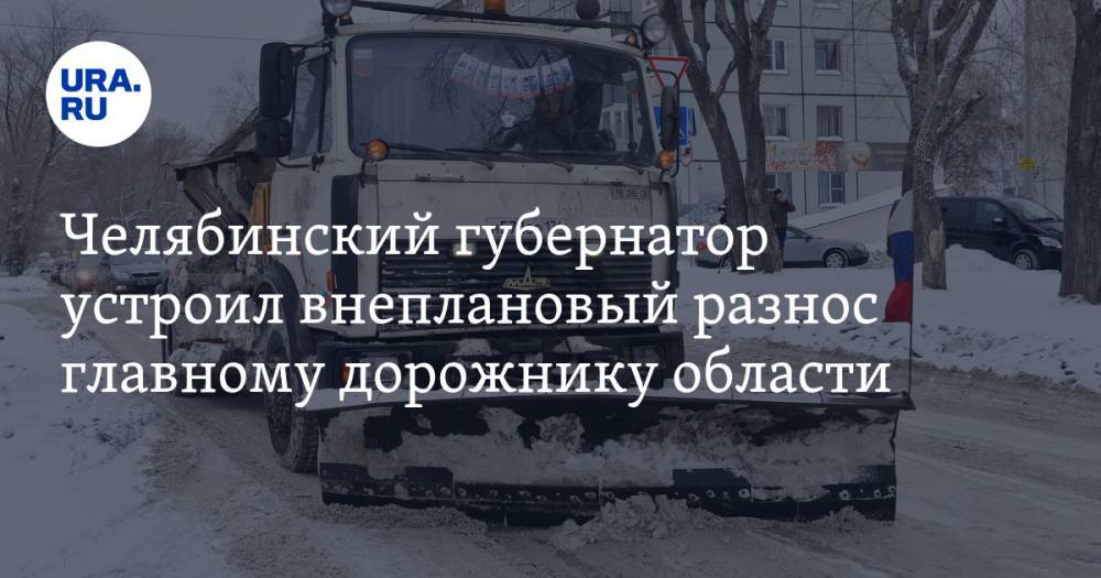 Челябинский губернатор устроил внеплановый разнос главному дорожнику области