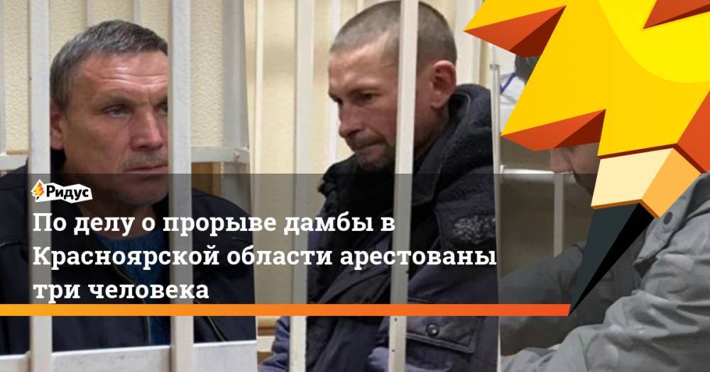 По делу о прорыве дамбы в Красноярской области арестованы три человека