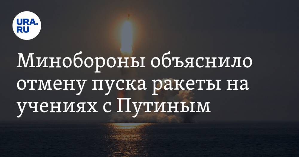 Минобороны объяснило отмену пуска ракеты на учениях с Путиным