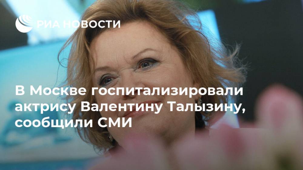В Москве госпитализировали актрису Валентину Талызину, сообщили СМИ