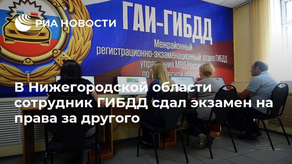 В Нижегородской области сотрудник ГИБДД сдал экзамен на права за другого