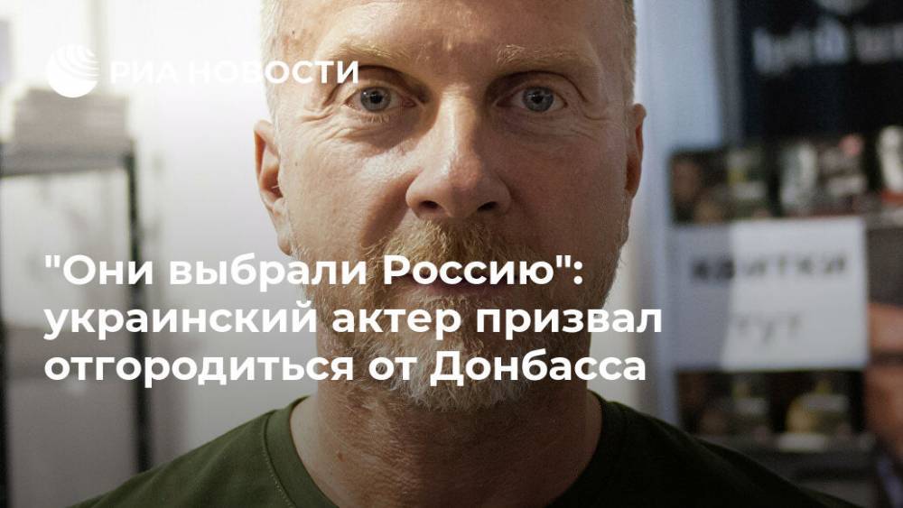 "Они выбрали Россию": украинский актер призвал отгородиться от Донбасса