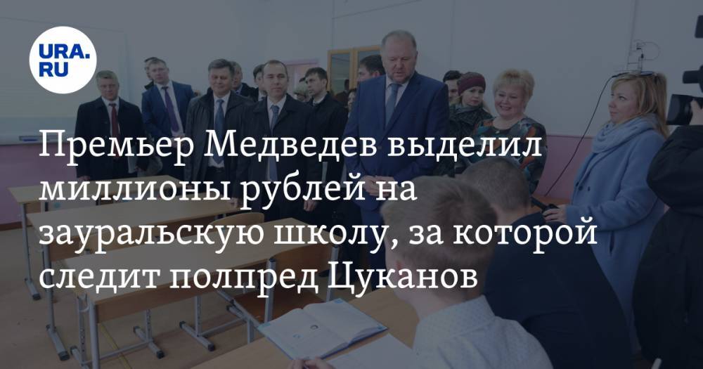 Премьер Медведев выделил миллионы рублей на зауральскую школу, за которой следит полпред Цуканов