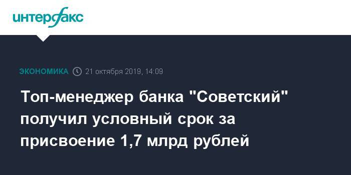 Топ-менеджер банка "Советский" получил условный срок за присвоение 1,7 млрд рублей