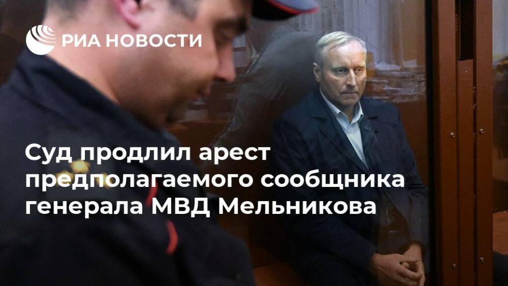 Суд продлил арест предполагаемого сообщника генерала МВД Мельникова