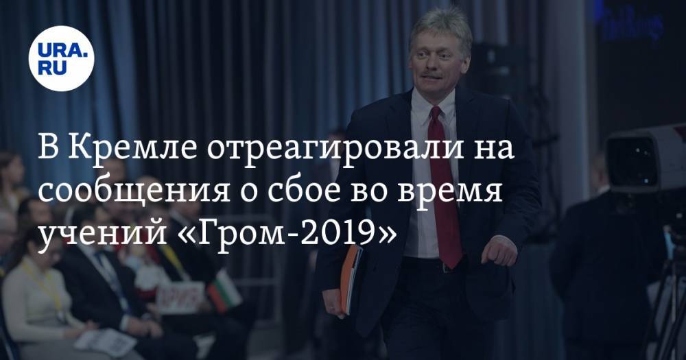 В Кремле отреагировали на сообщения о сбое во время учений «Гром-2019»