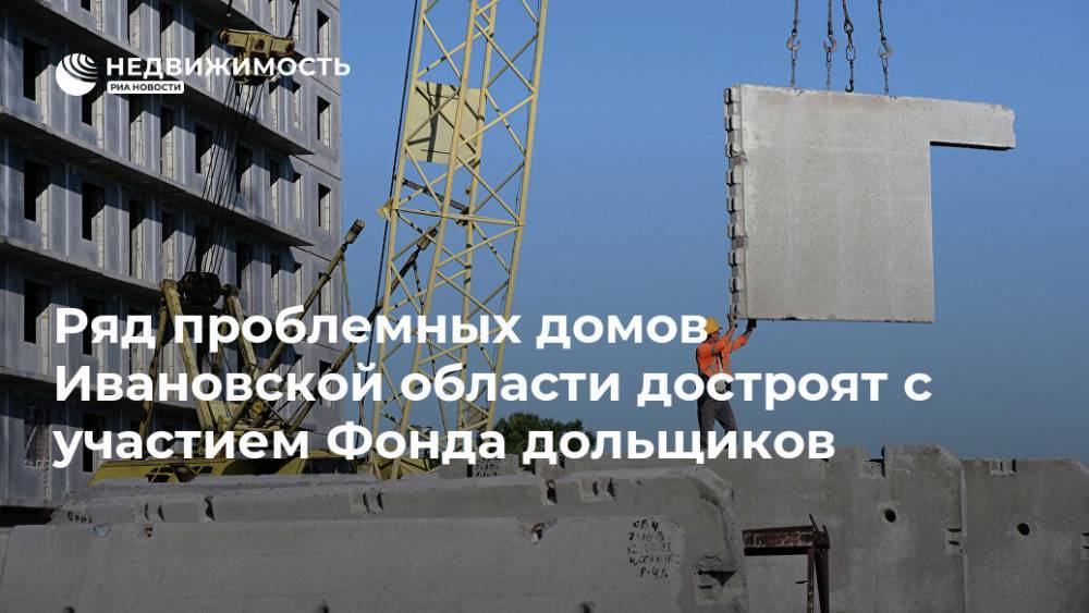 Ряд проблемных домов Ивановской области достроят с участием Фонда дольщиков