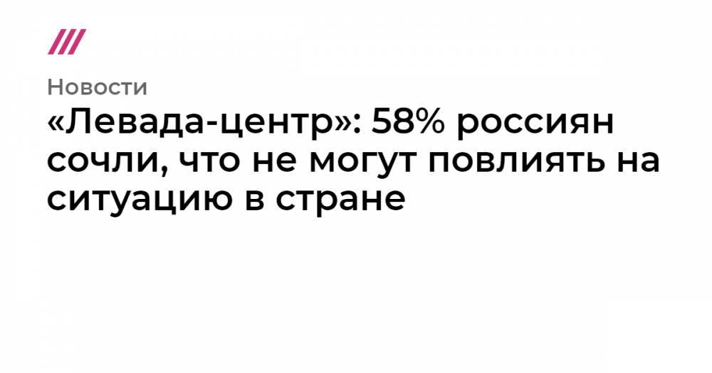 «Левада-центр»: 58% россиян сочли, что не могут повлиять на ситуацию в стране