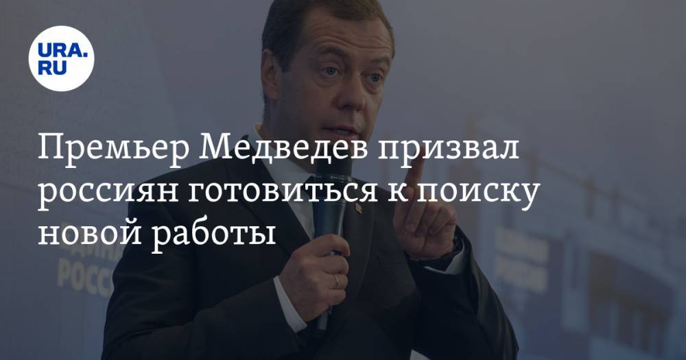 Премьер Медведев призвал россиян готовиться к поиску новой работы