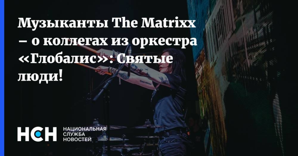 Глеб Самойлов - Музыканты The Matrixx – о коллегах из оркестра «Глобалис»: Святые люди! - nsn.fm