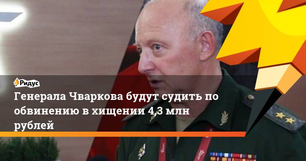 Генерала Чваркова будут судить по обвинению в хищении 4,3 млн рублей