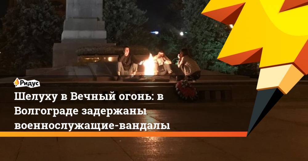 Шелуху в Вечный огонь: в Волгограде задержаны военнослужащие-вандалы