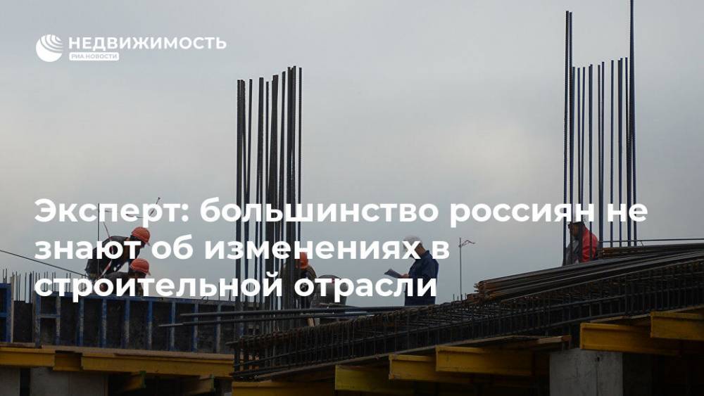 Эксперт: большинство россиян не знают об изменениях в строительной отрасли