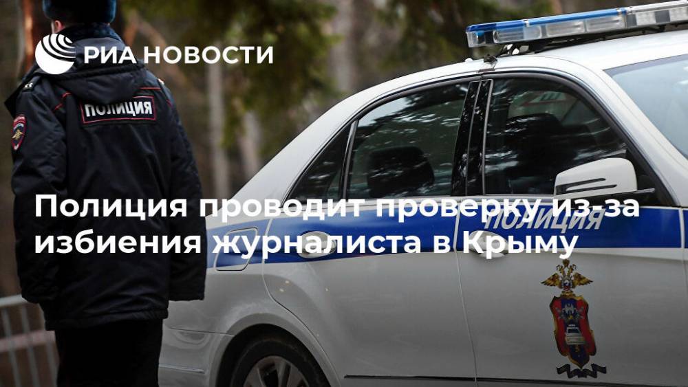 Полиция проводит проверку из-за избиения журналиста в Крыму