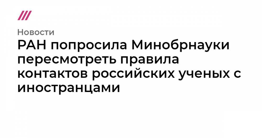 РАН попросила Минобрнауки пересмотреть правила контактов российских ученых с иностранцами