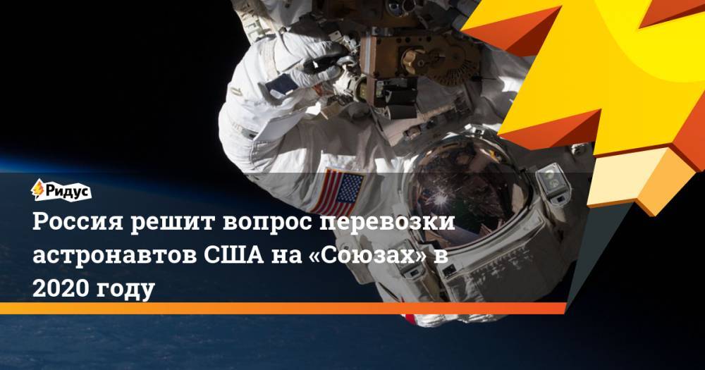 Россия решит вопрос перевозки астронавтов США на «Союзах» в 2020 году