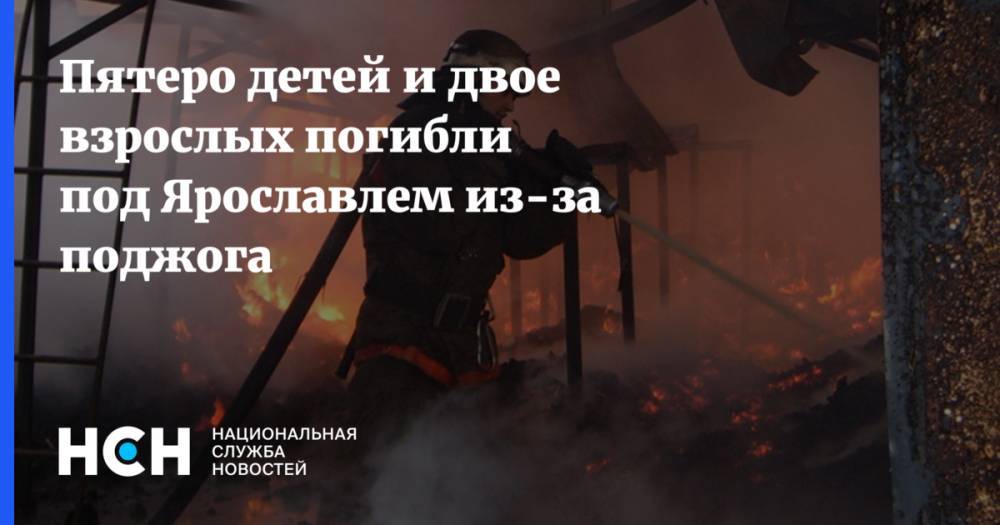Пятеро детей и двое взрослых погибли под Ярославлем из-за поджога