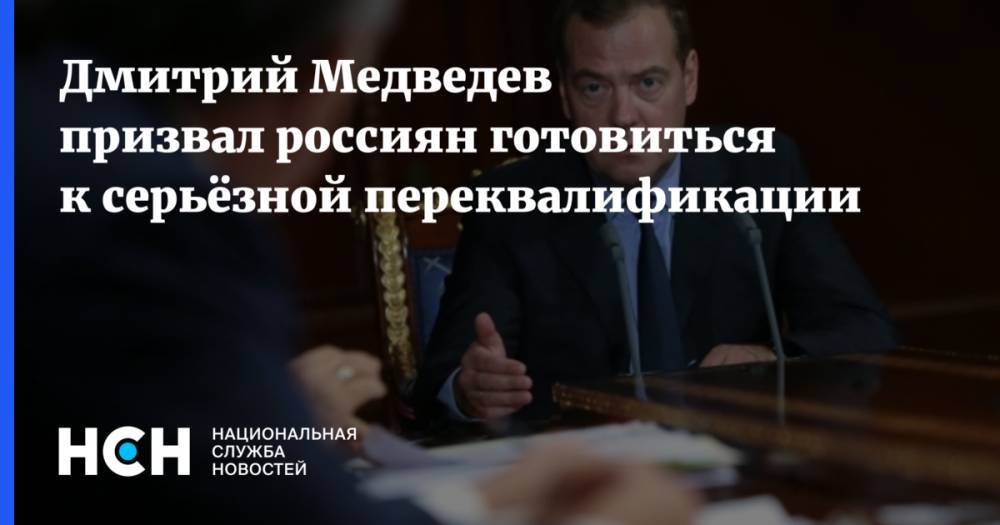 Дмитрий Медведев призвал россиян готовиться к серьёзной переквалификации