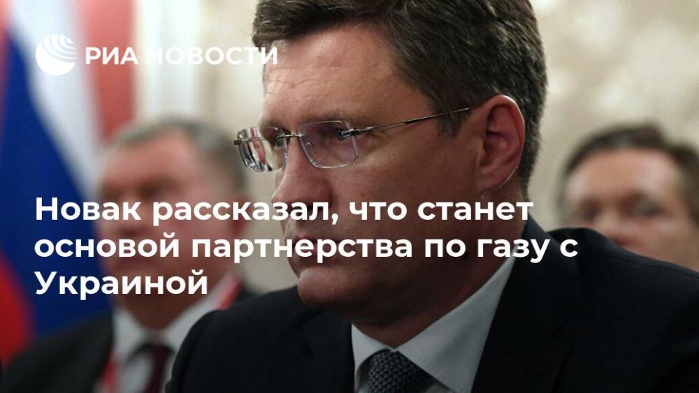 Новак рассказал, что станет основой партнерства по газу с Украиной