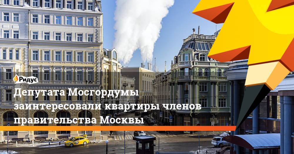 Депутата Мосгордумы заинтересовали квартиры членов правительства Москвы