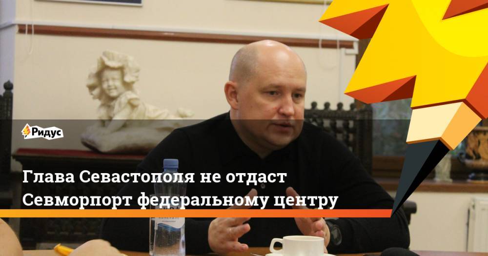 Глава Севастополя не отдаст Севморпорт федеральному центру