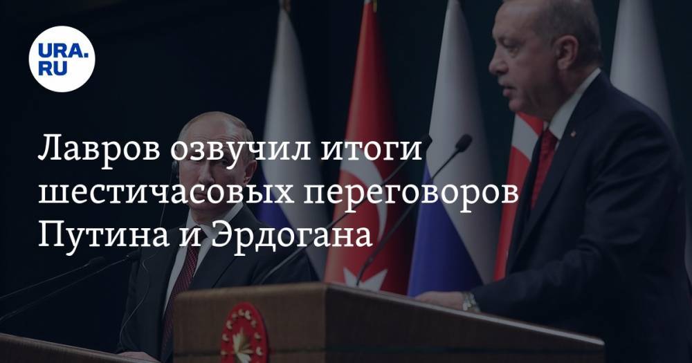 Лавров озвучил итоги шестичасовых переговоров Путина и Эрдогана