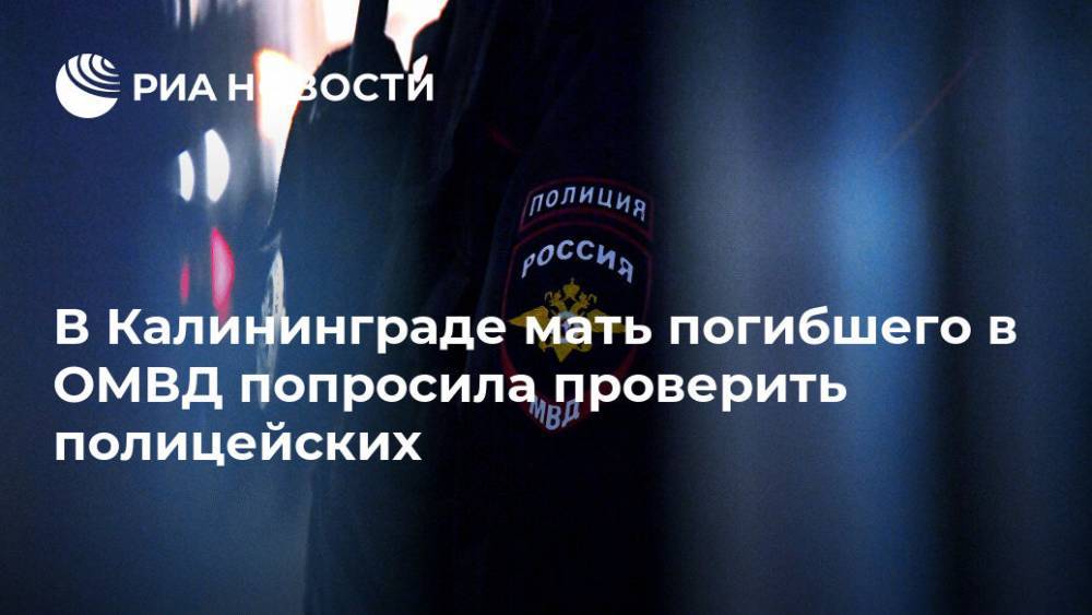 В Калининграде мать погибшего в ОМВД попросила проверить полицейских