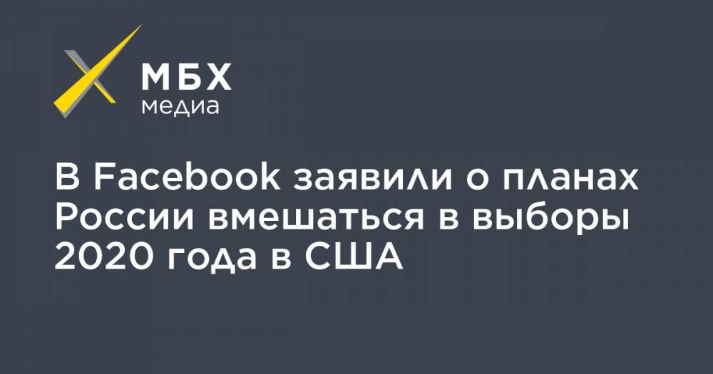 В Facebook заявили о планах России вмешаться в выборы 2020 года в США