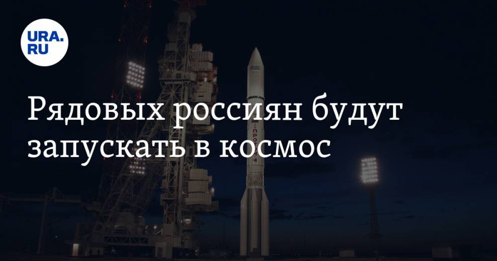 Рядовых россиян будут запускать в космос