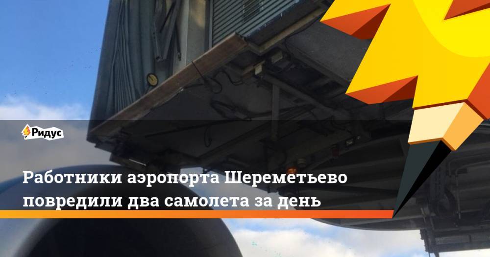 Работники аэропорта Шереметьево повредили два самолета за день