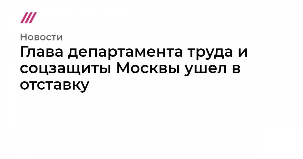 Глава департамента труда и соцзащиты Москвы ушел в отставку