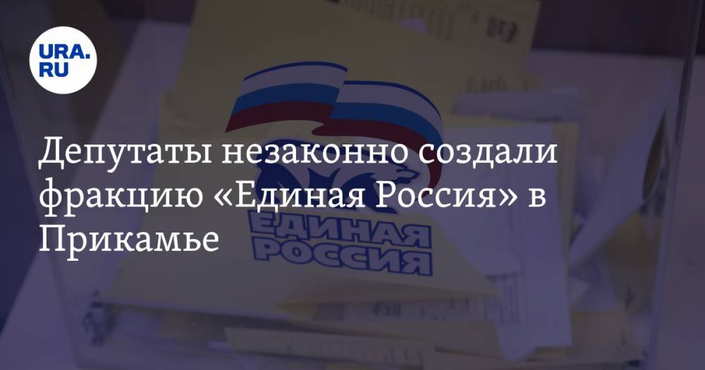 Депутаты незаконно создали фракцию «Единая Россия» в Прикамье