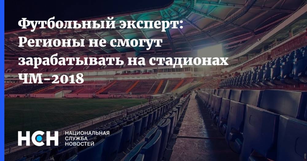 Футбольный эксперт: Регионы не смогут зарабатывать на стадионах ЧМ-2018