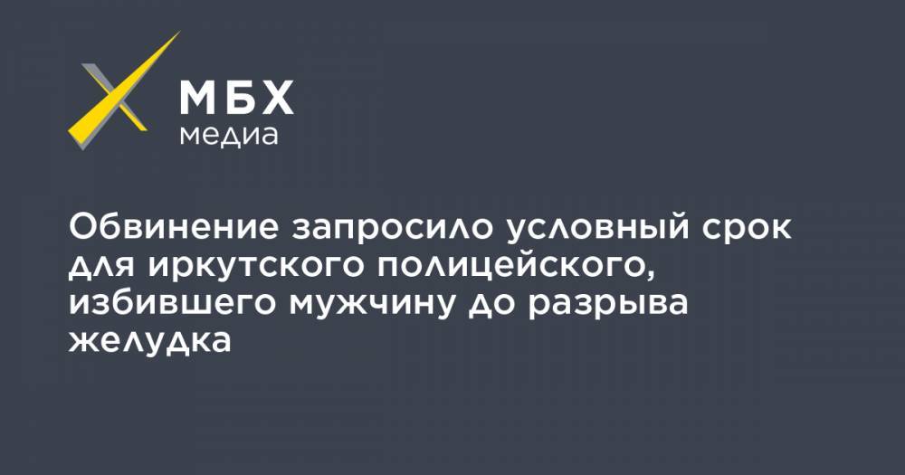 Обвинение запросило условный срок для иркутского полицейского, избившего мужчину до разрыва желудка
