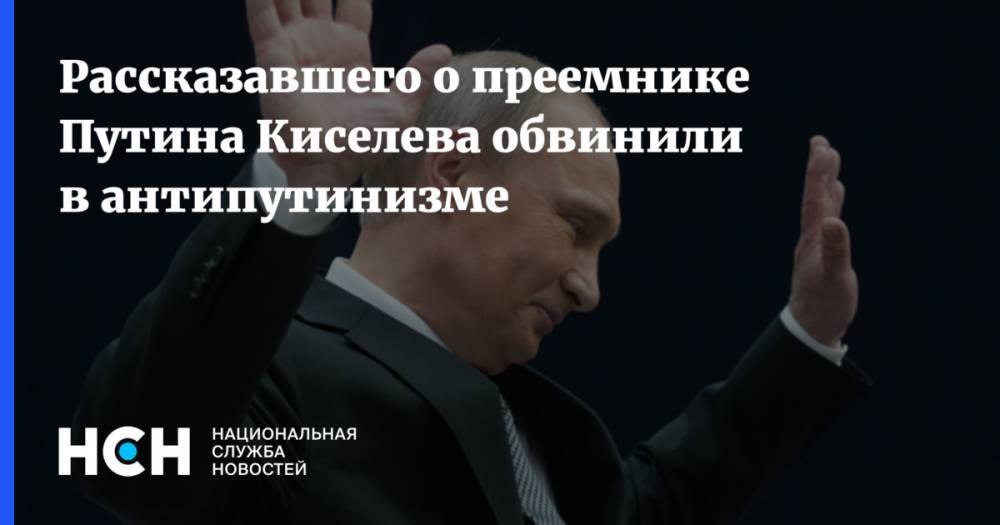 Рассказавшего о преемнике Путина Киселева обвинили в антипутинизме