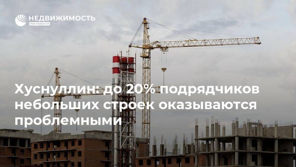 Хуснуллин: до 20% подрядчиков небольших строек оказываются проблемными