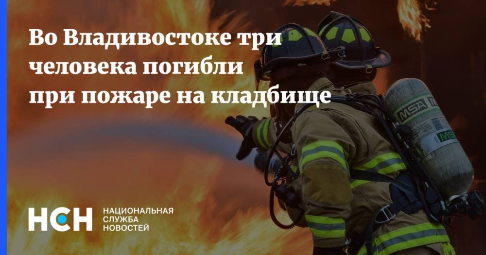 Во Владивостоке три человека погибли при пожаре на кладбище