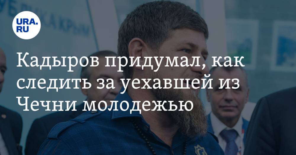 Кадыров придумал, как следить за уехавшей из Чечни молодежью