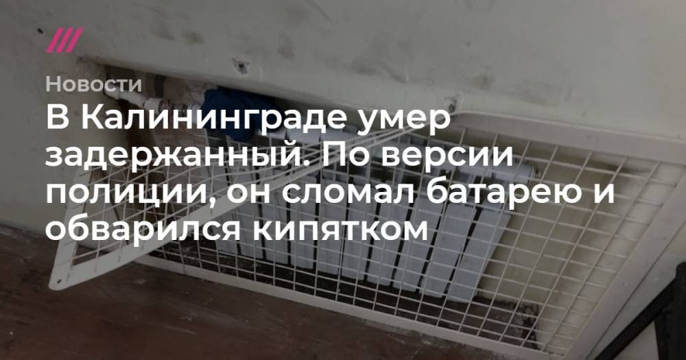 В Калининграде умер задержанный. По версии полиции, он сломал батарею и обварился кипятком
