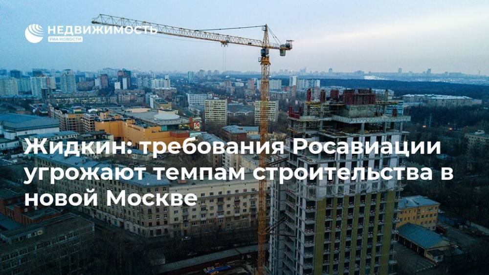 Жидкин: требования Росавиации угрожают темпам строительства в новой Москве
