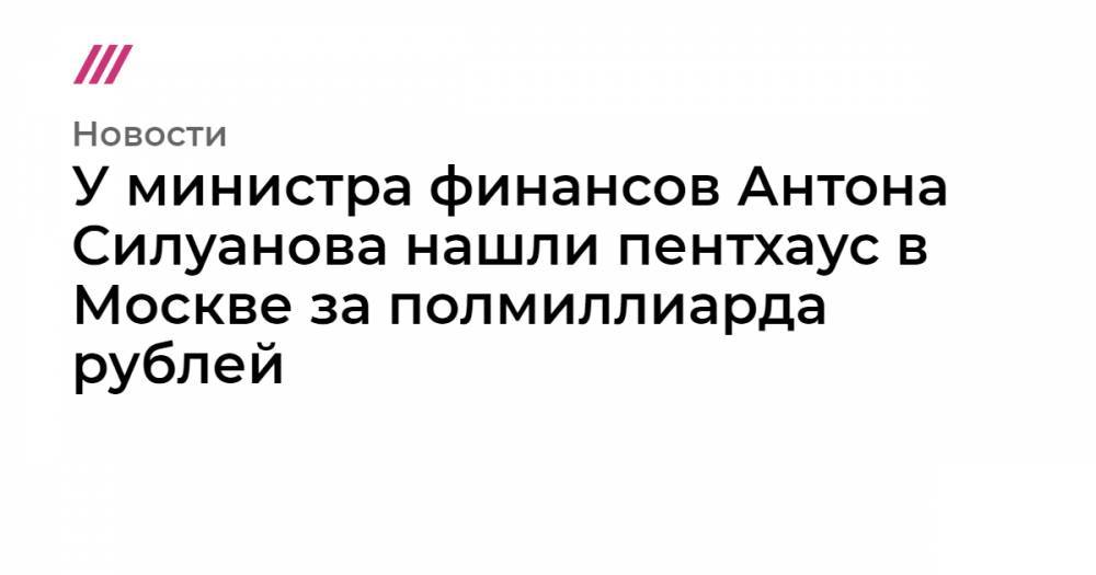 У министра финансов Антона Силуанова нашли пентхаус в Москве за полмиллиарда рублей