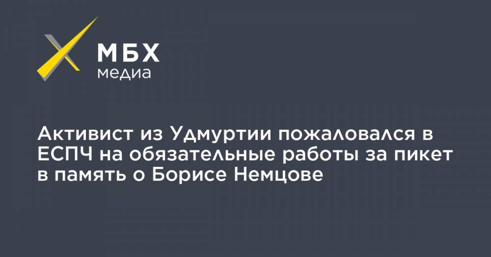 Активист из Удмуртии пожаловался в ЕСПЧ на обязательные работы за пикет в память о Борисе Немцове