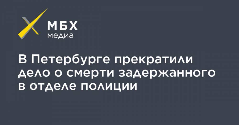 В Петербурге прекратили дело о смерти задержанного в отделе полиции