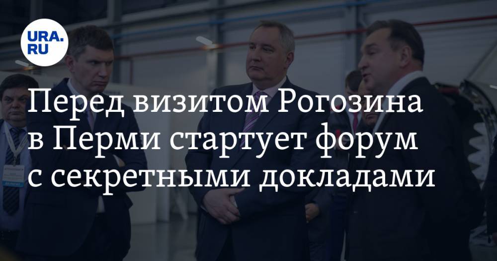 Перед визитом Рогозина в Перми стартует форум с секретными докладами