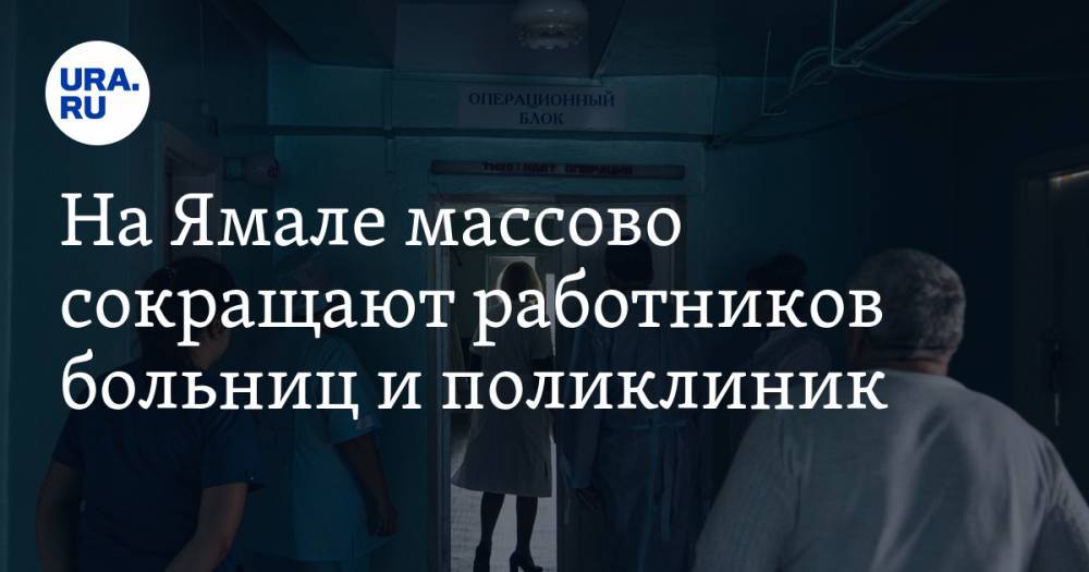 На Ямале массово сокращают работников больниц и поликлиник